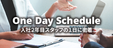 One Day Schedule 入社2年目スタッフの1日に密着